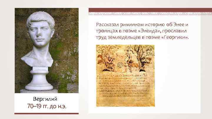 Рассказал римлянам историю об Энее и троянцах в поэме «Энеида» , прославил труд земледельцев