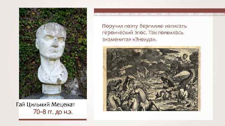 Поручил поэту Вергилию написать героический эпос. Так появилась знаменитая «Энеида» . Гай Цильний Меценат