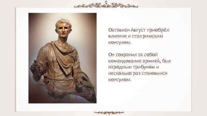 Октавиан Август приобрёл влияние и стал римским консулом. Он сохранил за собой командование армией,
