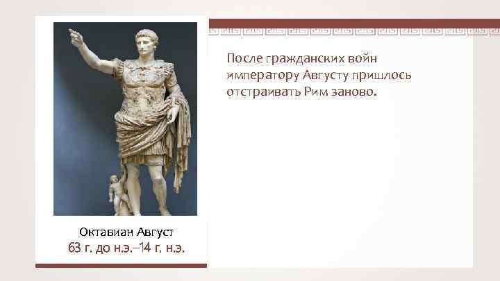 После гражданских войн императору Августу пришлось отстраивать Рим заново. Октавиан Август 63 г. до