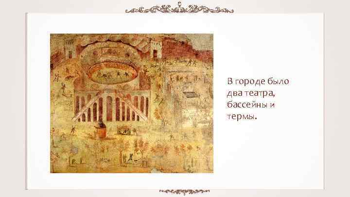В городе было два театра, бассейны и термы. 