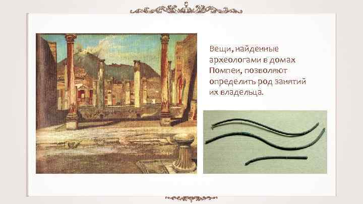 Вещи, найденные археологами в домах Помпеи, позволяют определить род занятий их владельца. 