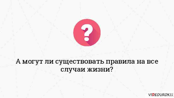 А могут ли существовать правила на все случаи жизни? 