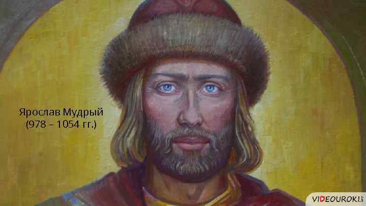 Ярослав Мудрый (978 – 1054 гг. ) 