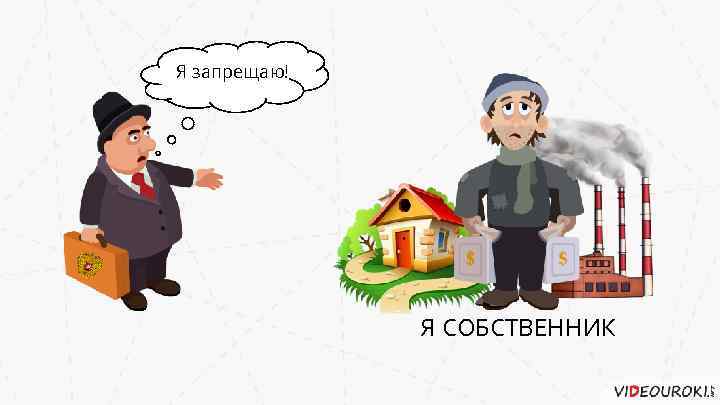 Я запрещаю! Я СОБСТВЕННИК 