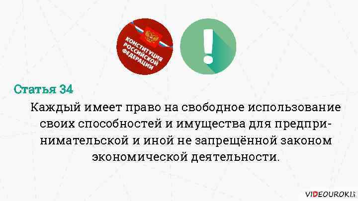 Статья 34 Каждый имеет право на свободное использование своих способностей и имущества для предпринимательской