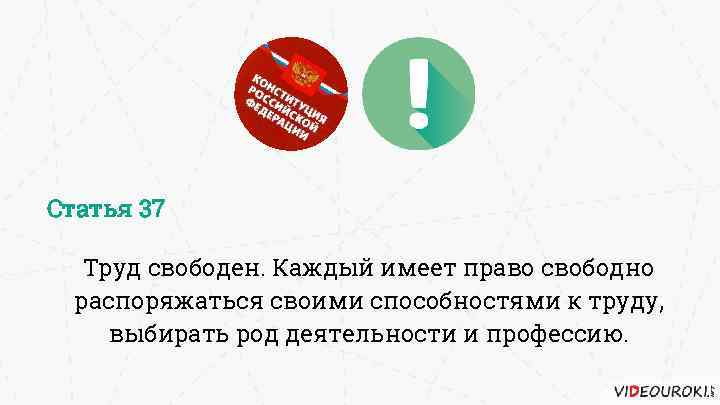 Статья 37 Труд свободен. Каждый имеет право свободно распоряжаться своими способностями к труду, выбирать