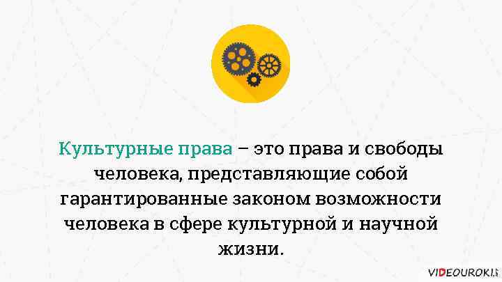 Культурные права – это права и свободы человека, представляющие собой гарантированные законом возможности человека