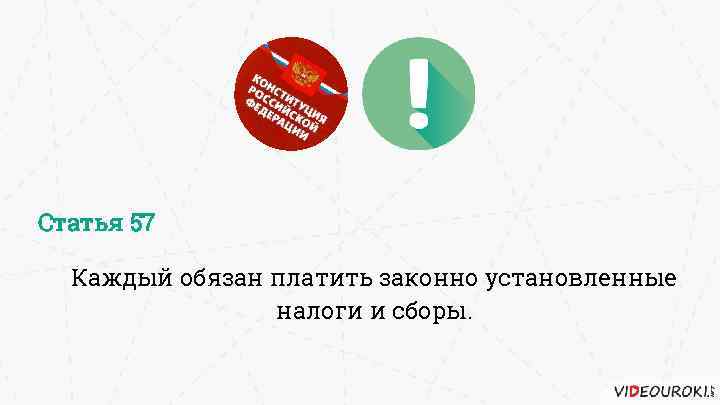 Статья 57 Каждый обязан платить законно установленные налоги и сборы. 