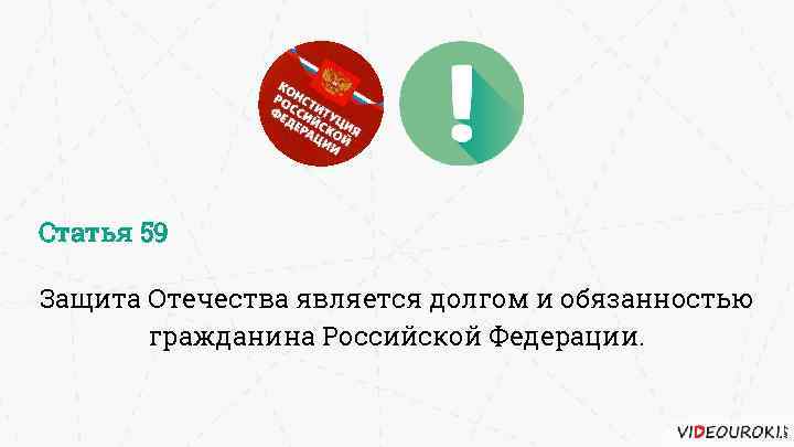 Статья 59 Защита Отечества является долгом и обязанностью гражданина Российской Федерации. 