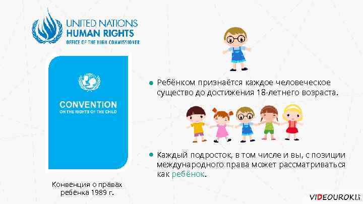 Ребёнком признаётся каждое человеческое существо до достижения 18 -летнего возраста. Конвенция о правах ребёнка