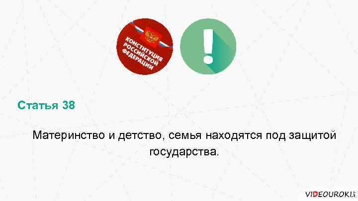 Статья 38 Материнство и детство, семья находятся под защитой государства. 