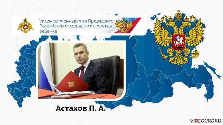 Уполномоченный при Президенте Российской Федерации по правам ребёнка Астахов П. А. 
