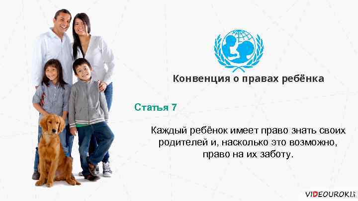 Конвенция о правах ребёнка Статья 7 Каждый ребёнок имеет право знать своих родителей и,