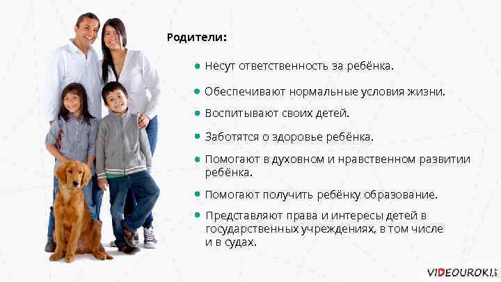 Родители: Несут ответственность за ребёнка. Обеспечивают нормальные условия жизни. Воспитывают своих детей. Заботятся о