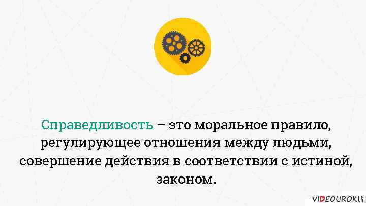 Справедливость – это моральное правило, регулирующее отношения между людьми, совершение действия в соответствии с