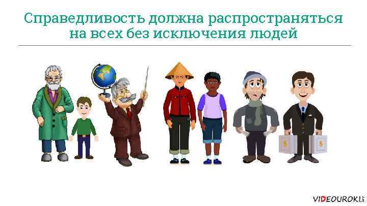 Справедливость должна распространяться на всех без исключения людей 