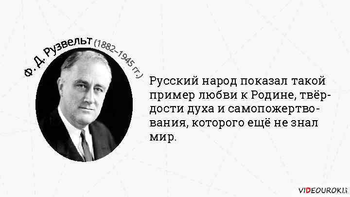 Русский народ показал такой пример любви к Родине, твёрдости духа и самопожертвования, которого ещё