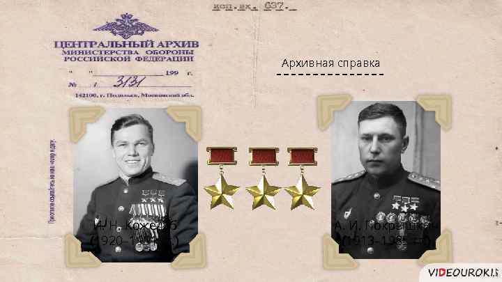 Архивная справка И. Н. Кожедуб (1920– 1991 гг. ) А. И. Покрышкин (1913– 1985