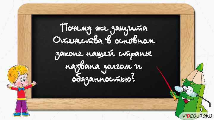 Почему же защита Отечества в основном законе нашей страны названа долгом и обязанностью? 