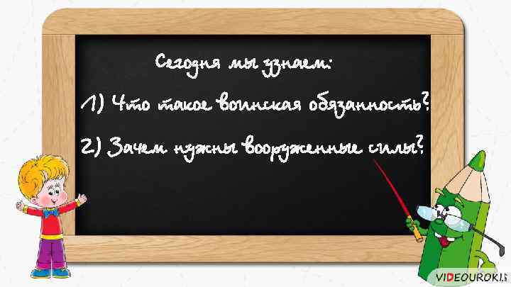 Сегодня мы узнаем: 1) Что такое воинская обязанность? 2) Зачем нужны вооруженные силы? 
