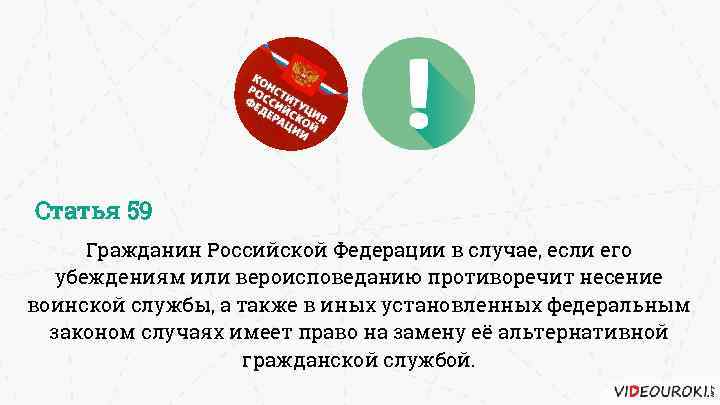 Статья 59 Гражданин Российской Федерации в случае, если его убеждениям или вероисповеданию противоречит несение