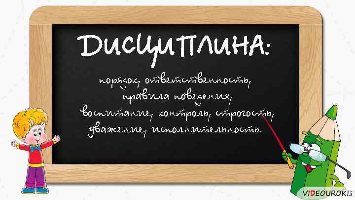 ДИСЦИПЛИНА: порядок, ответственность, правила поведения, воспитание, контроль, строгость, уважение, исполнительность. 