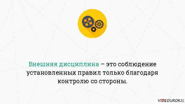 Внешняя дисциплина – это соблюдение установленных правил только благодаря контролю со стороны. 