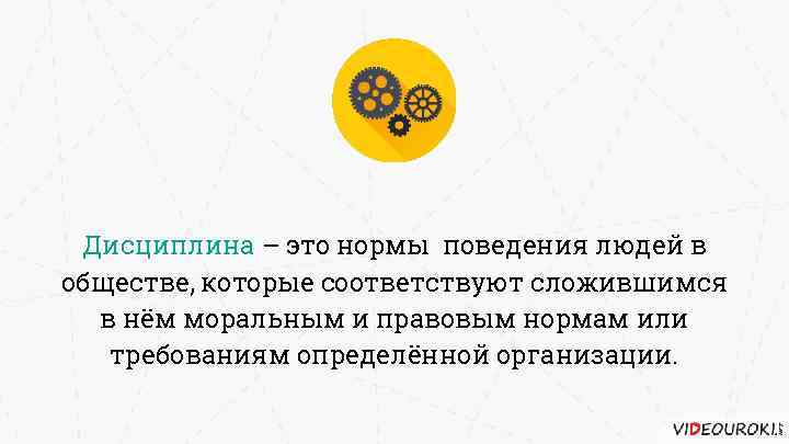 Дисциплина – это нормы поведения людей в обществе, которые соответствуют сложившимся в нём моральным