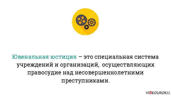 Ювенальная юстиция – это специальная система учреждений и организаций, осуществляющих правосудие над несовершеннолетними преступниками.