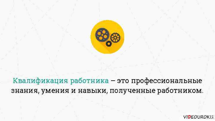 Квалификация работника – это профессиональные знания, умения и навыки, полученные работником. 