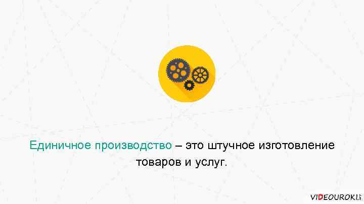 Единичное производство – это штучное изготовление товаров и услуг. 