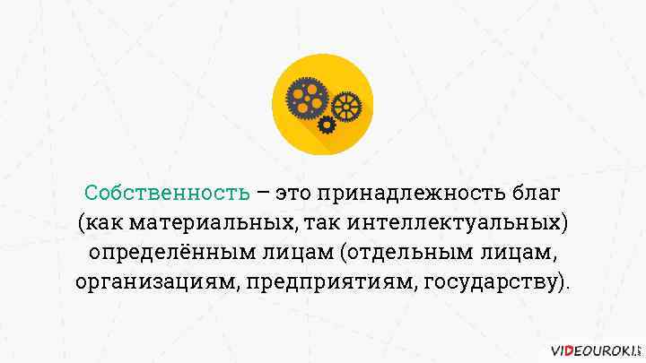 Собственность – это принадлежность благ (как материальных, так интеллектуальных) определённым лицам (отдельным лицам, организациям,