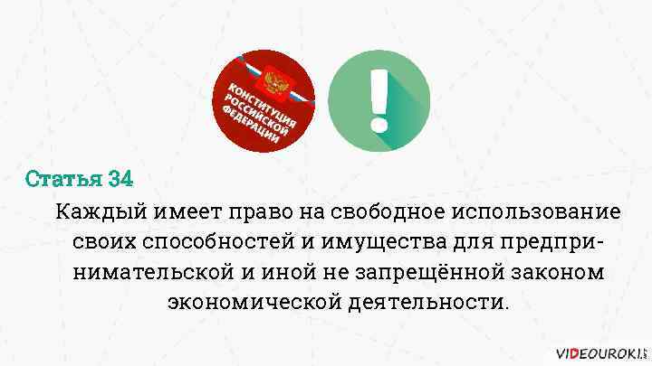 Статья 34 Каждый имеет право на свободное использование своих способностей и имущества для предпринимательской