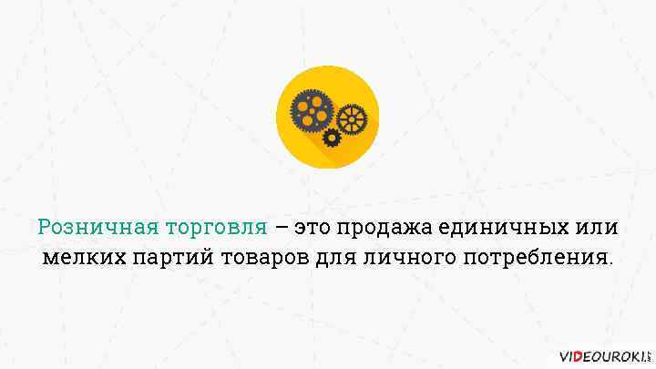 Розничная торговля – это продажа единичных или мелких партий товаров для личного потребления. 