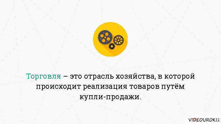 Торговля – это отрасль хозяйства, в которой происходит реализация товаров путём купли-продажи. 