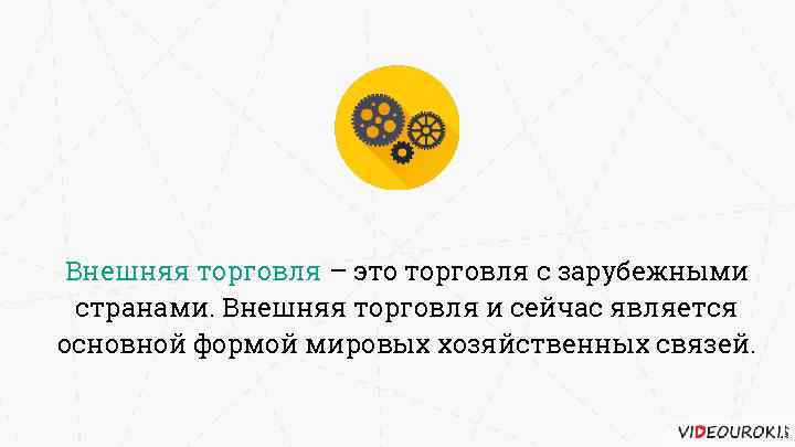 Внешняя торговля – это торговля с зарубежными странами. Внешняя торговля и сейчас является основной