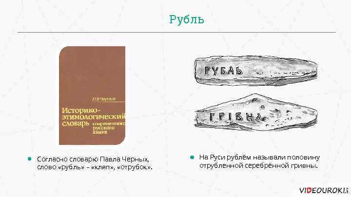 Рубль Согласно словарю Павла Черных, слово «рубль» – «кляп» , «отрубок» . На Руси