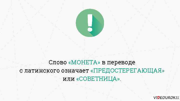 Слово «МОНЕТА» в переводе с латинского означает «ПРЕДОСТЕРЕГАЮЩАЯ» или «СОВЕТНИЦА» . 