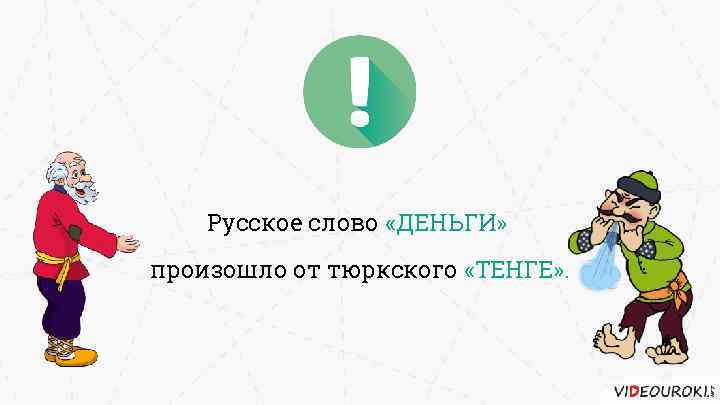 Русское слово «ДЕНЬГИ» произошло от тюркского «ТЕНГЕ» . 