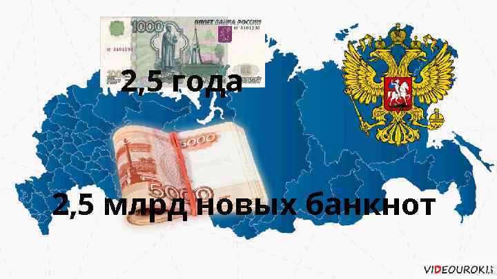 2, 5 года 2, 5 млрд новых банкнот 