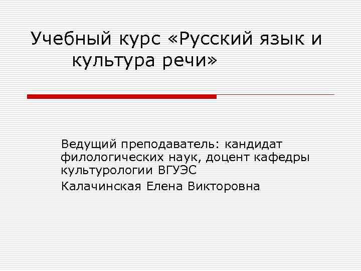 Учебный курс «Русский язык и культура речи» Ведущий преподаватель: кандидат филологических наук, доцент кафедры