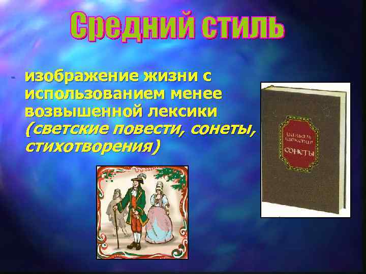 - изображение жизни с использованием менее возвышенной лексики (светские повести, сонеты, стихотворения) 