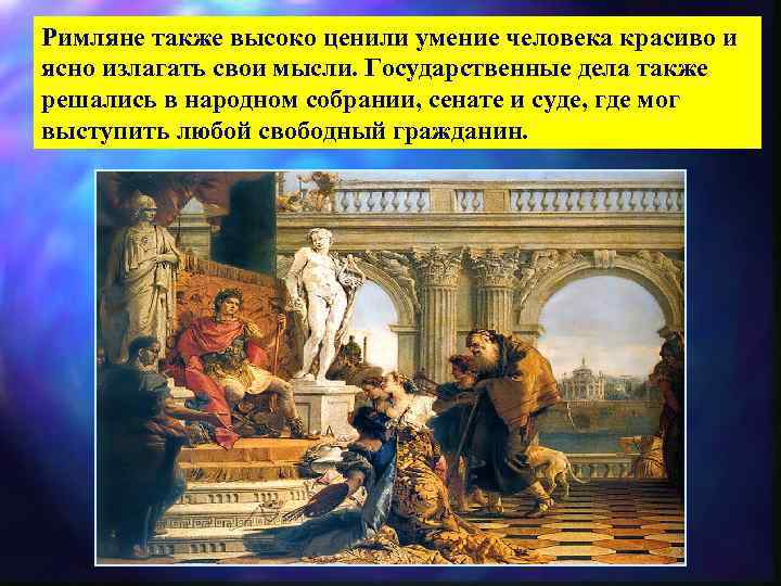 Римляне также высоко ценили умение человека красиво и ясно излагать свои мысли. Государственные дела