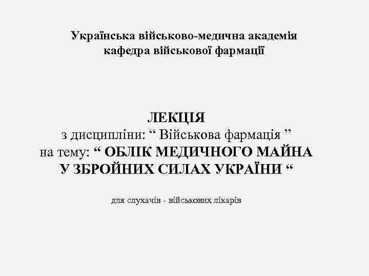  Українська військово-медична академія кафедра військової фармації ЛЕКЦІЯ з дисципліни: “ Військова фармація ”