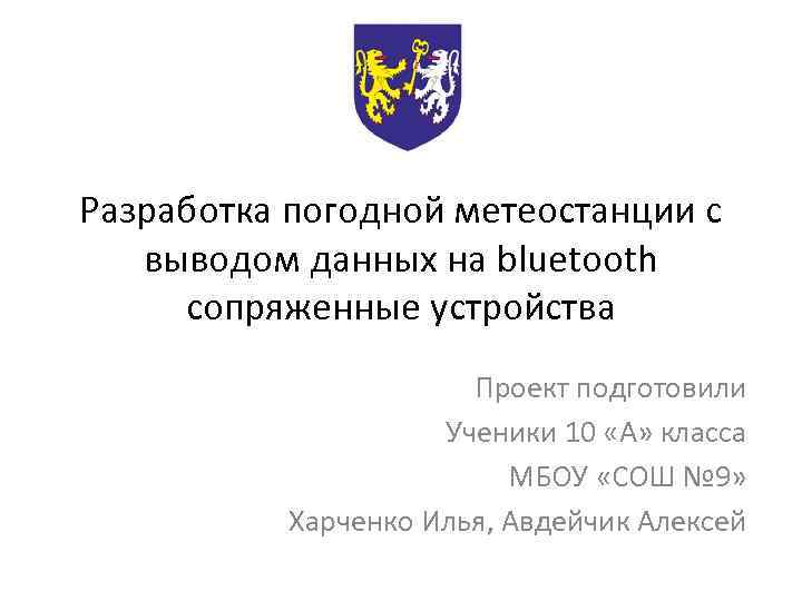 Разработка погодной метеостанции с выводом данных на bluetooth сопряженные устройства Проект подготовили Ученики 10