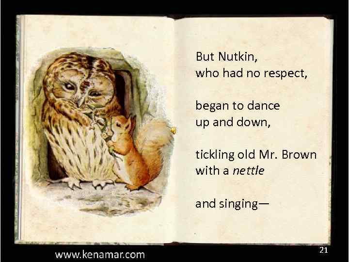 But Nutkin, who had no respect, began to dance up and down, tickling old