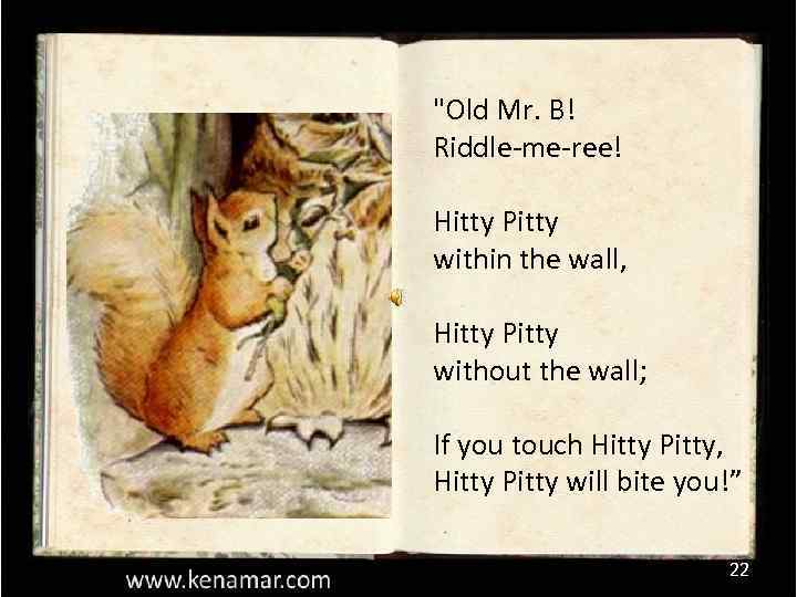"Old Mr. B! Riddle-me-ree! Hitty Pitty within the wall, Hitty Pitty without the wall;