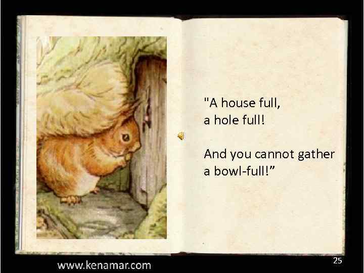 "A house full, a hole full! And you cannot gather a bowl-full!” 25 