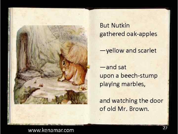 But Nutkin gathered oak-apples —yellow and scarlet —and sat upon a beech-stump playing marbles,